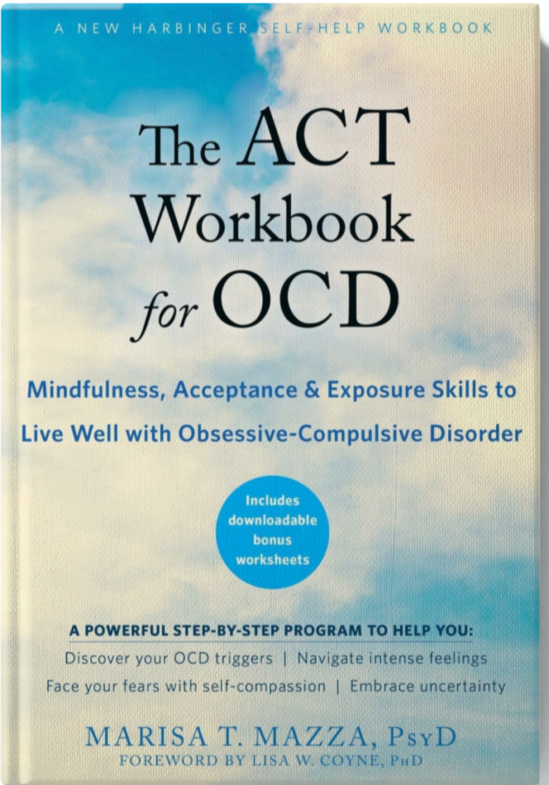 The ACT Workbook for OCD: Mindfulness, Acceptance, and Exposure Skills to Live Well with Obsessive-Compulsive Disorder