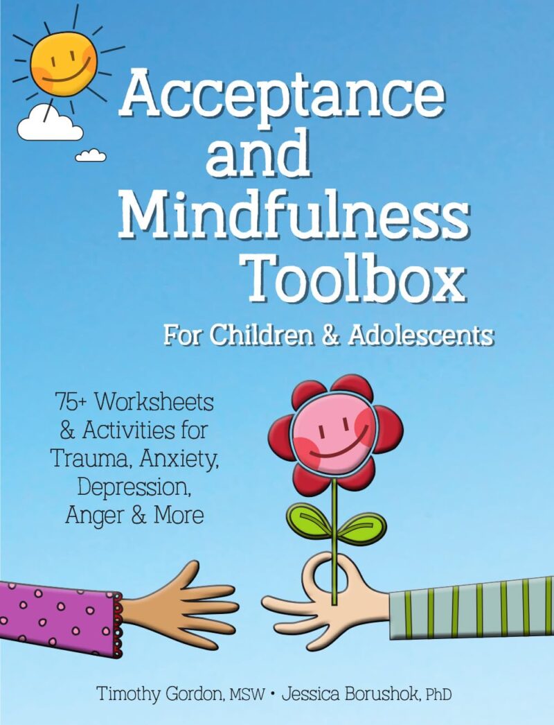 Acceptance and Mindfulness Toolbox for Children and Adolescents: 75+ Worksheets & Activities for Trauma, Anxiety, Depression, Anger & More