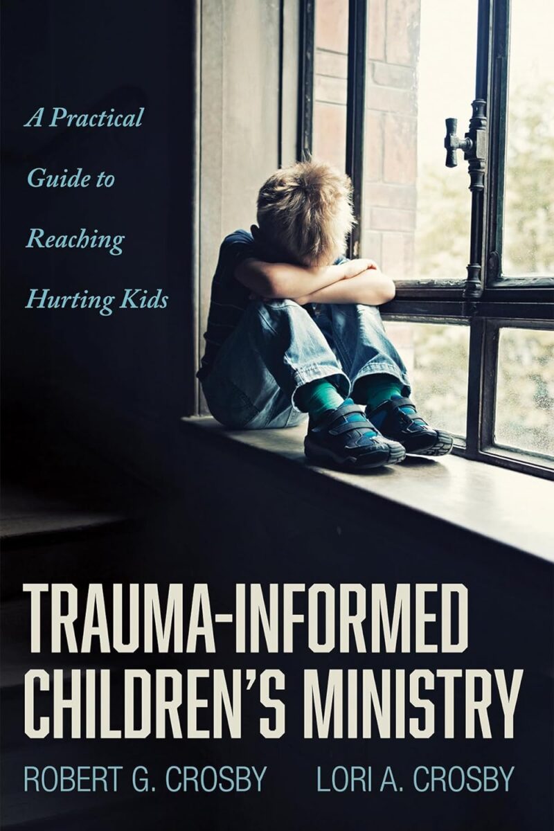 Trauma-Informed Children's Ministry: A Practical Guide to Reaching Hurting Kids